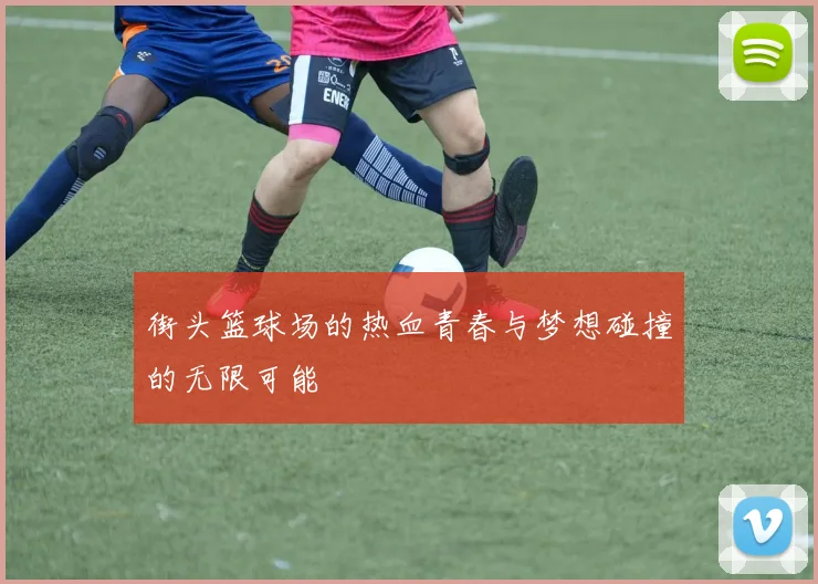 街头篮球场的热血青春与梦想碰撞的无限可能