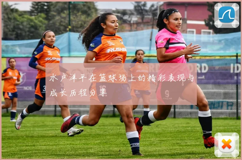 水户洋平在篮球场上的精彩表现与成长历程分享