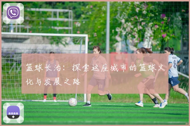 篮球长治：探索这座城市的篮球文化与发展之路