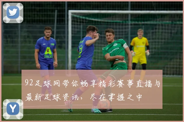 92足球网带你畅享精彩赛事直播与最新足球资讯，尽在掌握之中
